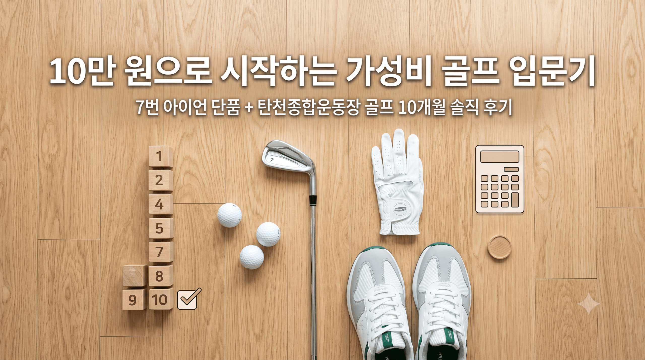 10만 원으로 시작하는 가성비 골프 입문기 썸네일 이미지. 우드 바닥 위에 7번 아이언 골프채, 골프공, 장갑, 운동화, 계산기와 10개월을 나타내는 숫자 블록이 깔끔하게 정돈되어 있다.